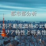 地域特性①　 都市部分析　23区別不動産価格の比較：エリア特性と将来性